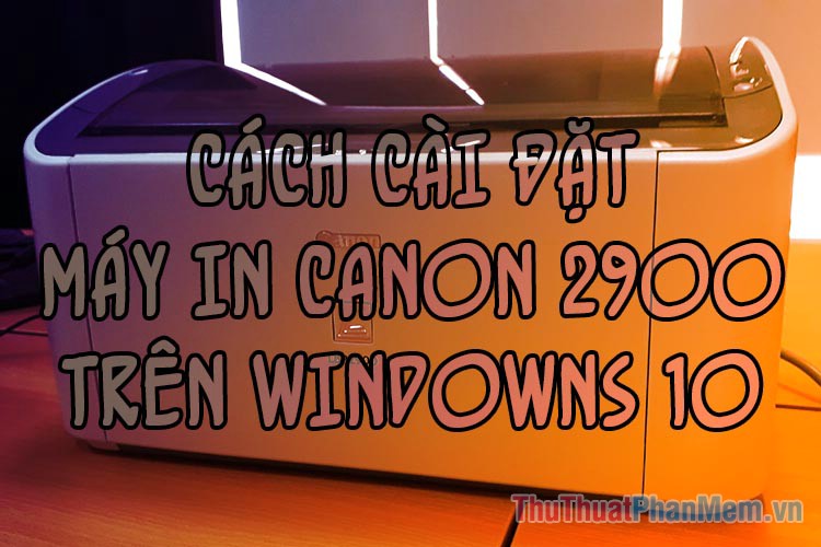 Cách cài đặt máy in Canon 2900 trên Windows 10
