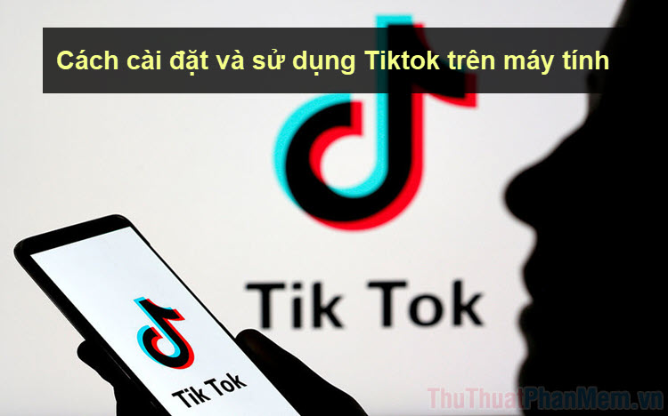 Cách cài đặt và sử dụng Tiktok trên máy tính