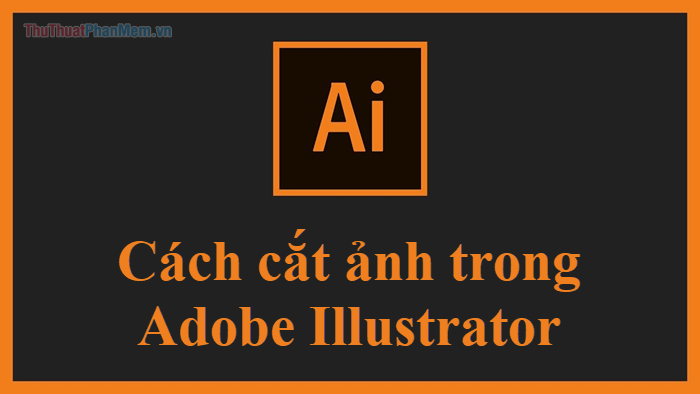 Cách cắt hình trong AI (Adobe Illustrator)