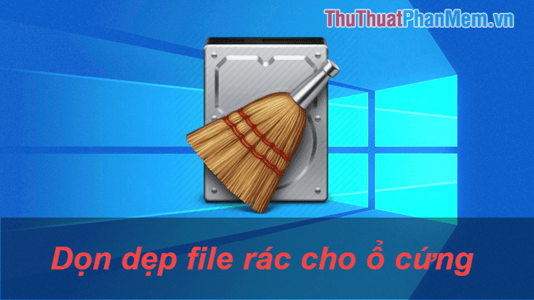 Cách dọn dẹp file rác để giảm dung lượng ổ C