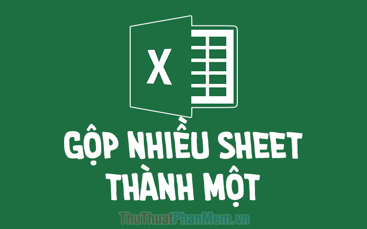 Cách gộp nhiều sheet thành 1 sheet trong Excel