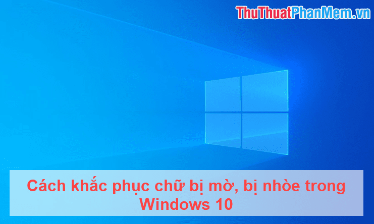 Cách khắc phục chữ bị mờ, bị nhòe trong Windows 10
