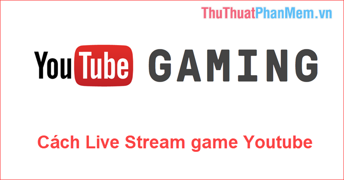 Cách Live Stream Game lên YouTube