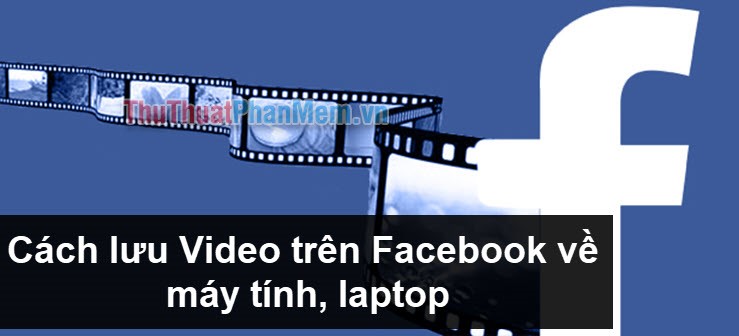 Cách lưu Video trên Facebook về máy tính, laptop