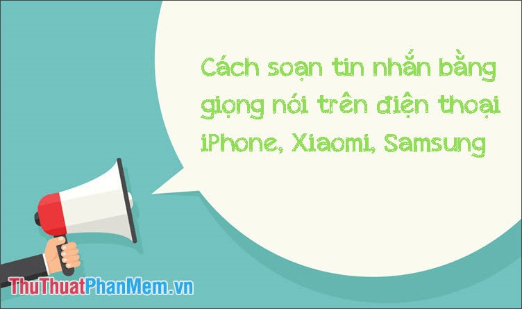 Cách soạn tin nhắn bằng giọng nói trên điện thoại iPhone Xiaomi Samsung