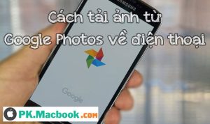 https://pkmacbook.com/cach-tai-anh-tu-google-photos-ve-dien-thoai-iphone-android-de-dang/