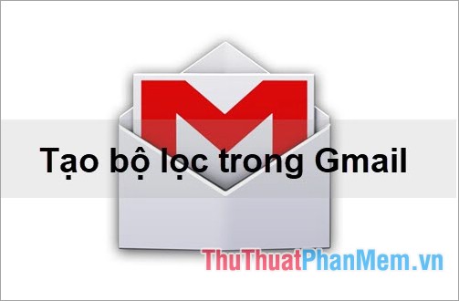 Cách tạo bộ lọc trong Gmail để phân loại thư