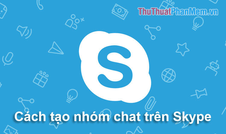 Cách tạo cuộc trò chuyện nhóm, chat nhóm, gọi điện nhóm trên Skype