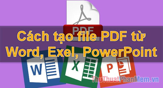 Cách tạo file PDF từ file Word, Excel, Powerpoint đơn giản, nhanh chóng