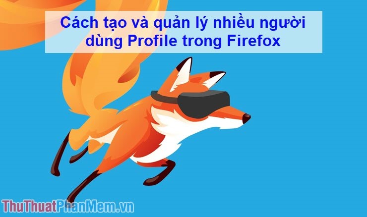 Cách tạo và quản lý nhiều người dùng Profile trong Firefox