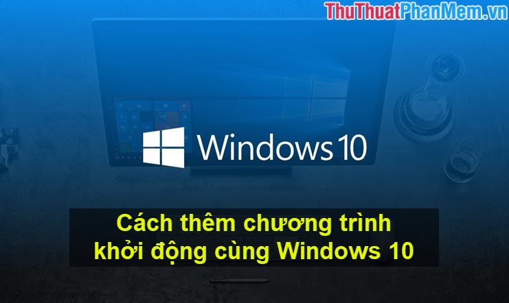 Cách thêm chương trình khởi động cùng Windows 10