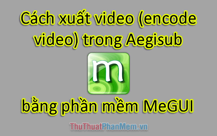 Cách xuất video (encode video) trong Aegisub bằng phần mền MeGui