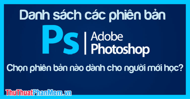 Danh sách các phiên bản Photoshop Chọn phiên bản nào dành cho người mới học