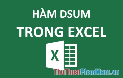 Hàm DSUM trong Excel, cách sử dụng hàm DSUM và ví dụ minh họa