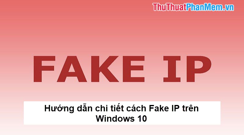 Hướng dẫn chi tiết cách Fake IP trên Windows 10