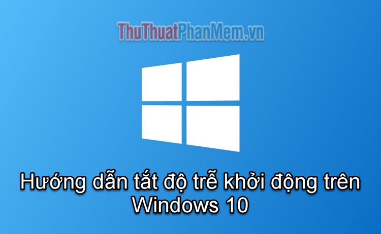 Hướng dẫn vô hiệu hóa độ trễ khởi động trên Windows 10