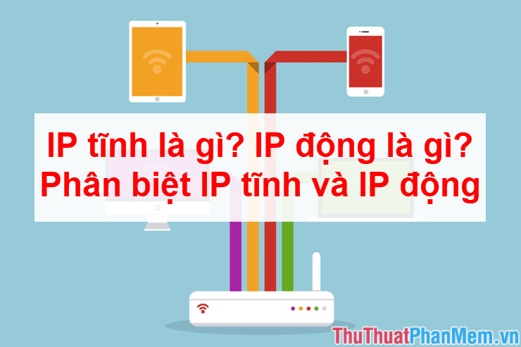 IP tĩnh là gì? IP động là gì? Phân biệt IP tĩnh và IP động
