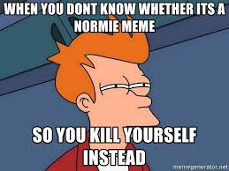 Không biết normie là cái gì thì tự sát đi thôi