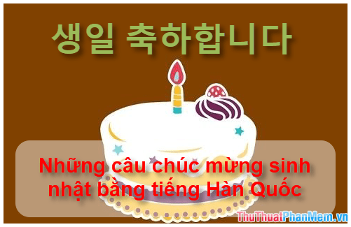 Những câu chúc mừng sinh nhật bằng tiếng Hàn Quốc hay và ý nghĩa nhất