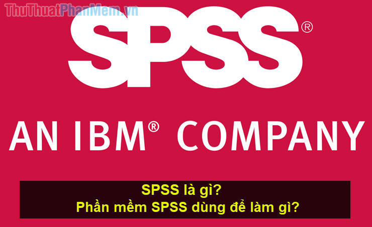 SPSS là gì Phần mềm SPSS dùng để làm gì