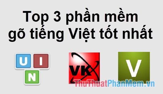 Top 3 phần mềm gõ tiếng Việt phổ biến và tốt nhất