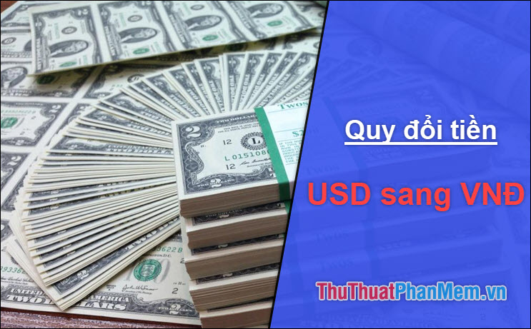 1 USD (Đô La Mỹ) 100 USD 1000 USD 1 triệu USD bằng bao nhiêu tiền Việt Nam?