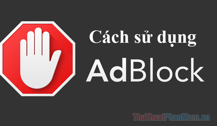 Adblock là gì? Cách sử dụng Adblock để chặn quảng cáo
