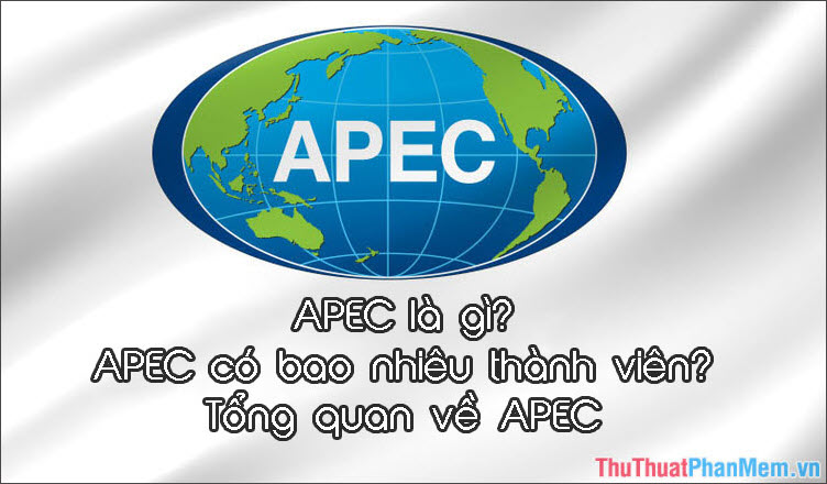 APEC là gì? APEC có bao nhiêu thành viên? Tổng quan về APEC