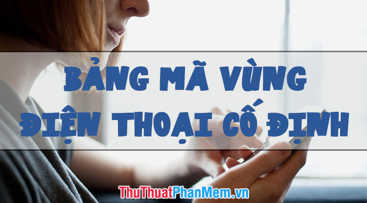 Bảng mã vùng điện thoại cố định 64 tỉnh thành Việt Nam mới nhất