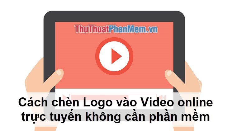 Cách chèn Logo vào Video online trực tuyến