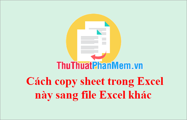 Cách copy sheet trong Excel này sang file Excel khác