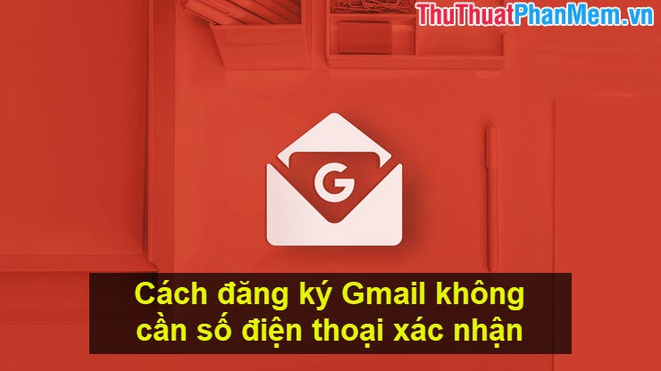 Cách đăng ký Gmail không cần số điện thoại xác nhận