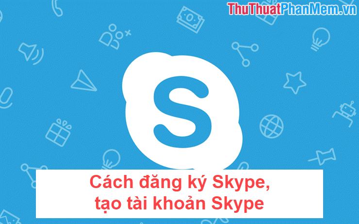 Cách đăng ký Skype tạo tài khoản Skype
