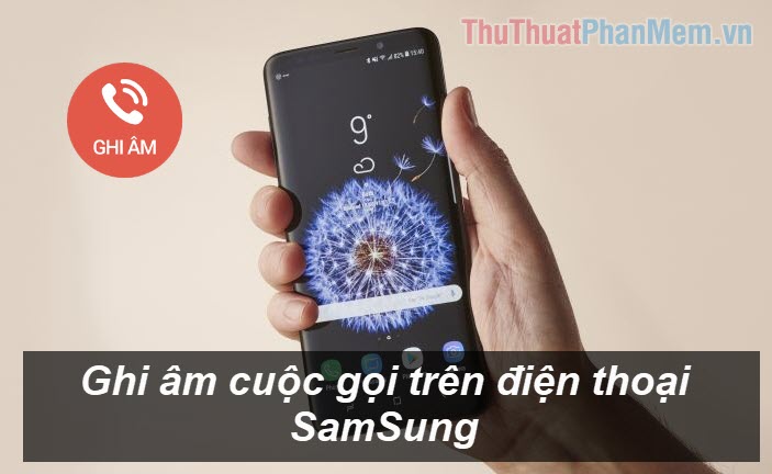 Cách ghi âm cuộc gọi trên điện thoại Samsung