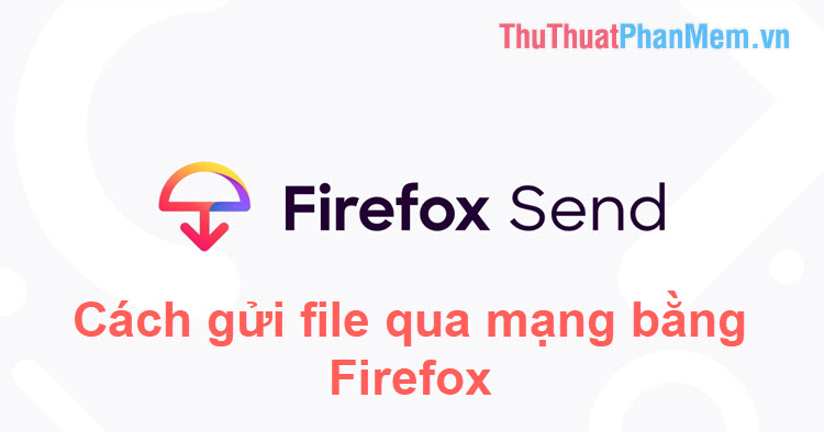 Cách gửi file dữ liệu lớn qua mạng bằng Firefox