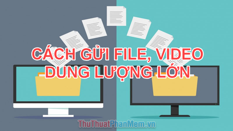 Cách gửi File, gửi Video dung lượng lớn qua mạng Internet nhanh chóng dễ dàng