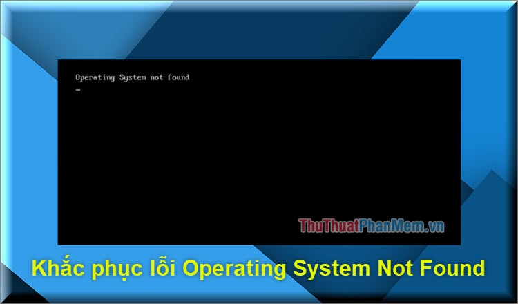 Cách sửa lỗi Operating System Not Found trên Windows