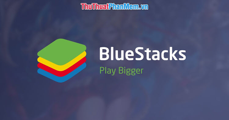 Cách tải cài đặt và sử dụng Bluestacks để chạy ứng dụng game Android trên máy tính