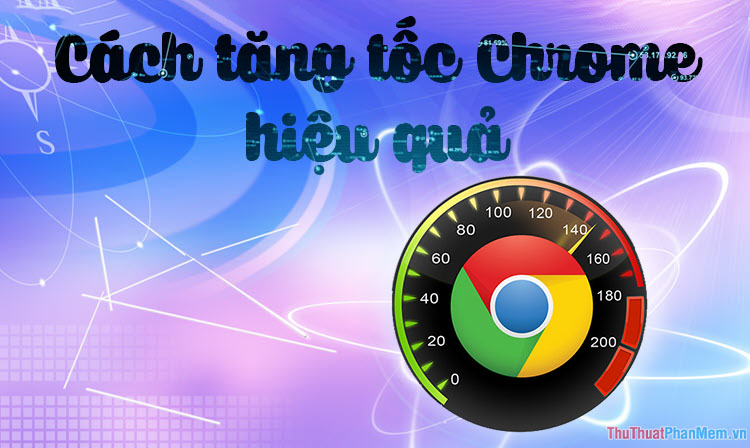 Cách tăng tốc Chrome hiệu quả nhất