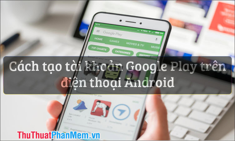Cách tạo tài khoản Google Play trên điện thoại Android