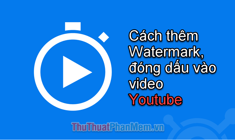 Cách thêm Watermark, đóng dấu vào video Youtube