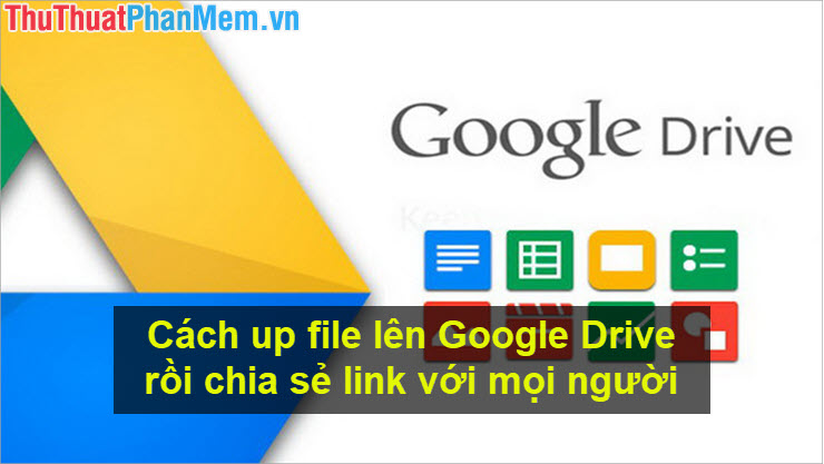 Cách up file lên Google Drive rồi chia sẻ link với mọi người