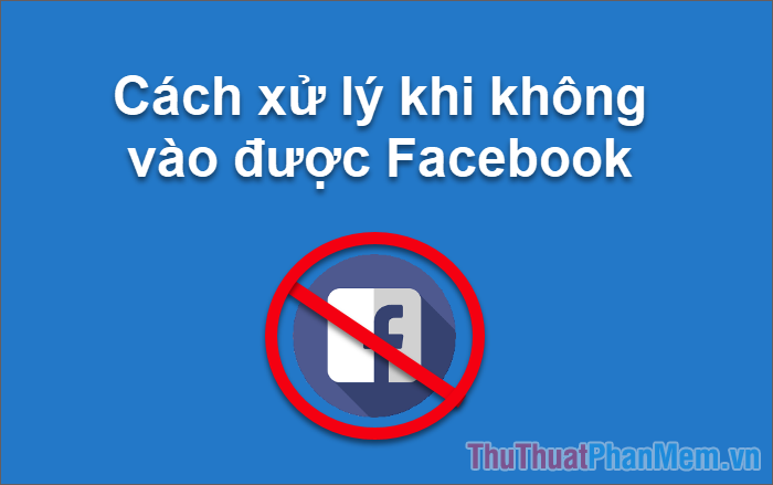 Cách xử lý khi không vào được facebook, facebook bị chặn