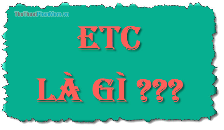 ETC là gì? Viết tắt của từ nào? Ý nghĩa của ECT