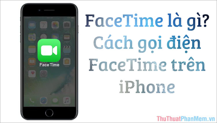 Facetime là gì? Cách gọi điện Facetime trên iPhone