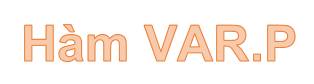Hàm VARP - Hàm thực hiện tính toán phương sai dựa trên toàn bộ tập hợp, bỏ qua giá trị logic và văn bản trong Excel