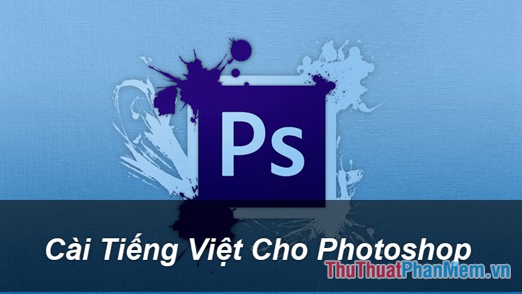 Hướng dẫn cách cài ngôn ngữ tiếng Việt cho Photoshop