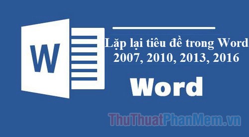 Hướng dẫn cách lặp lại tiêu đề trong Word 2007, 2010, 2013, 2016
