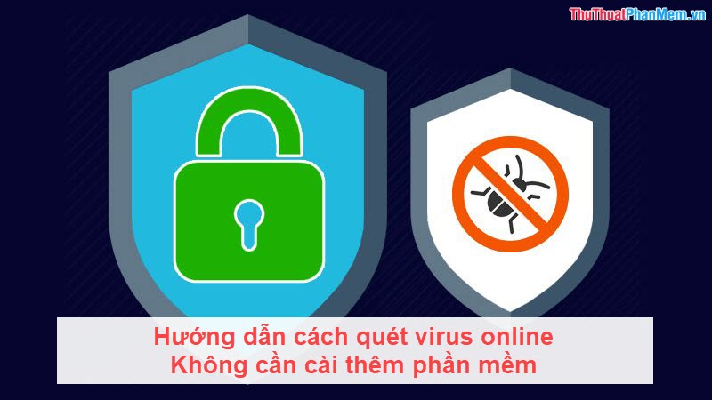 Hướng dẫn cách quét virus online không cần cài thêm phần mềm