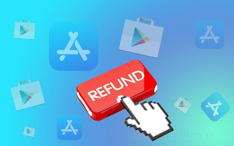 Hướng dẫn hoàn tiền (Refund) ứng dụng đã mua trên Google Play, App Store